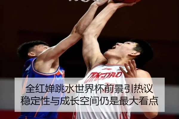 全红婵跳水世界杯前景引热议 稳定性与成长空间仍是最大看点